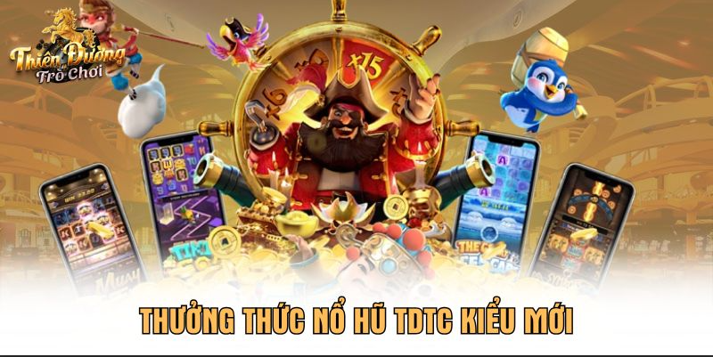 Thưởng thức nổ hũ TDTC kiểu mới